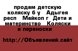 продам детскую коляску б/у - Адыгея респ., Майкоп г. Дети и материнство » Коляски и переноски   